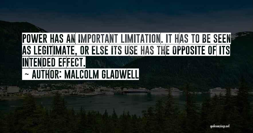 Malcolm Gladwell Quotes: Power Has An Important Limitation. It Has To Be Seen As Legitimate, Or Else Its Use Has The Opposite Of