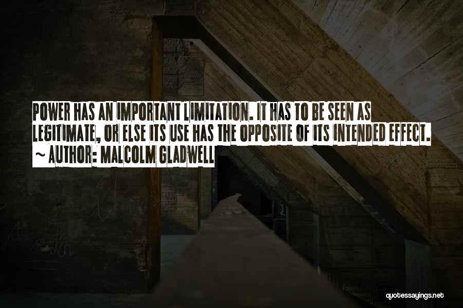 Malcolm Gladwell Quotes: Power Has An Important Limitation. It Has To Be Seen As Legitimate, Or Else Its Use Has The Opposite Of