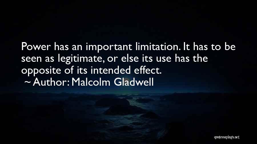 Malcolm Gladwell Quotes: Power Has An Important Limitation. It Has To Be Seen As Legitimate, Or Else Its Use Has The Opposite Of