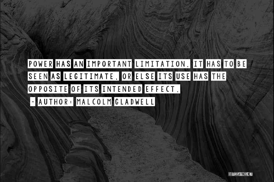 Malcolm Gladwell Quotes: Power Has An Important Limitation. It Has To Be Seen As Legitimate, Or Else Its Use Has The Opposite Of
