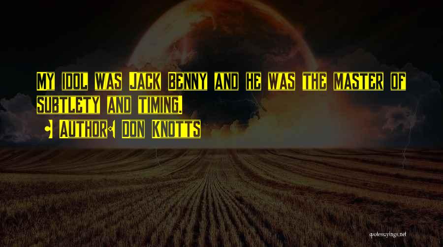 Don Knotts Quotes: My Idol Was Jack Benny And He Was The Master Of Subtlety And Timing.