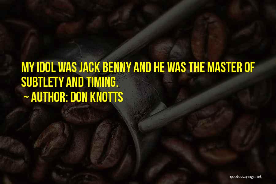Don Knotts Quotes: My Idol Was Jack Benny And He Was The Master Of Subtlety And Timing.