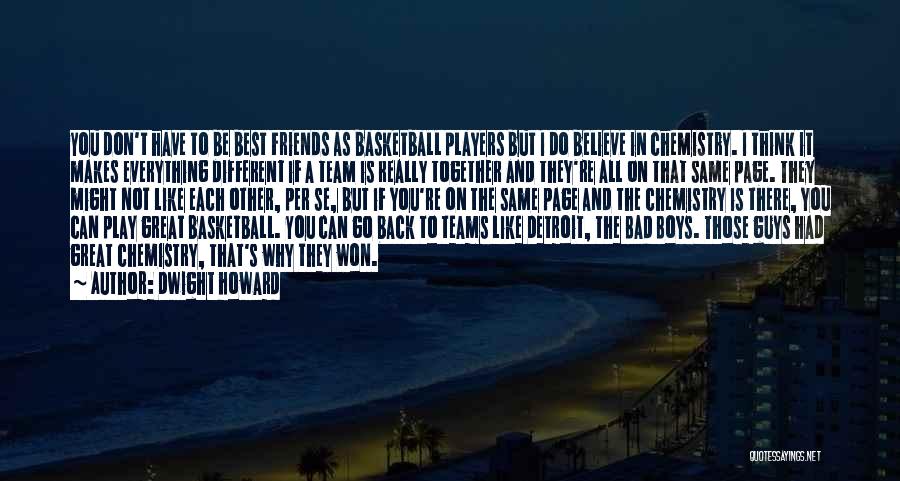 Dwight Howard Quotes: You Don't Have To Be Best Friends As Basketball Players But I Do Believe In Chemistry. I Think It Makes