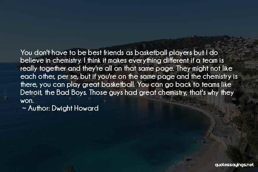 Dwight Howard Quotes: You Don't Have To Be Best Friends As Basketball Players But I Do Believe In Chemistry. I Think It Makes