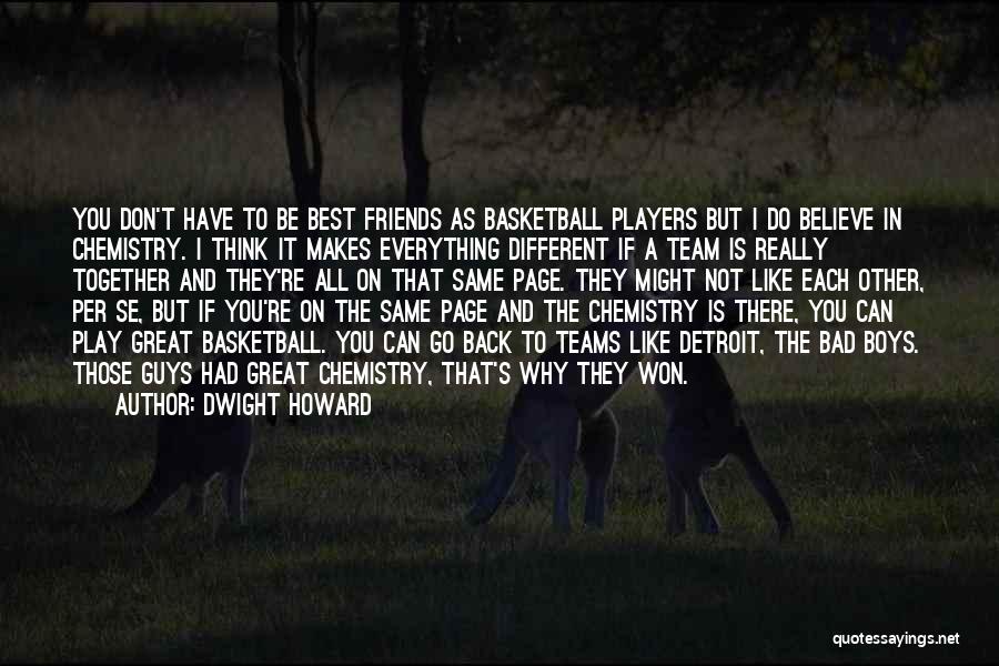 Dwight Howard Quotes: You Don't Have To Be Best Friends As Basketball Players But I Do Believe In Chemistry. I Think It Makes