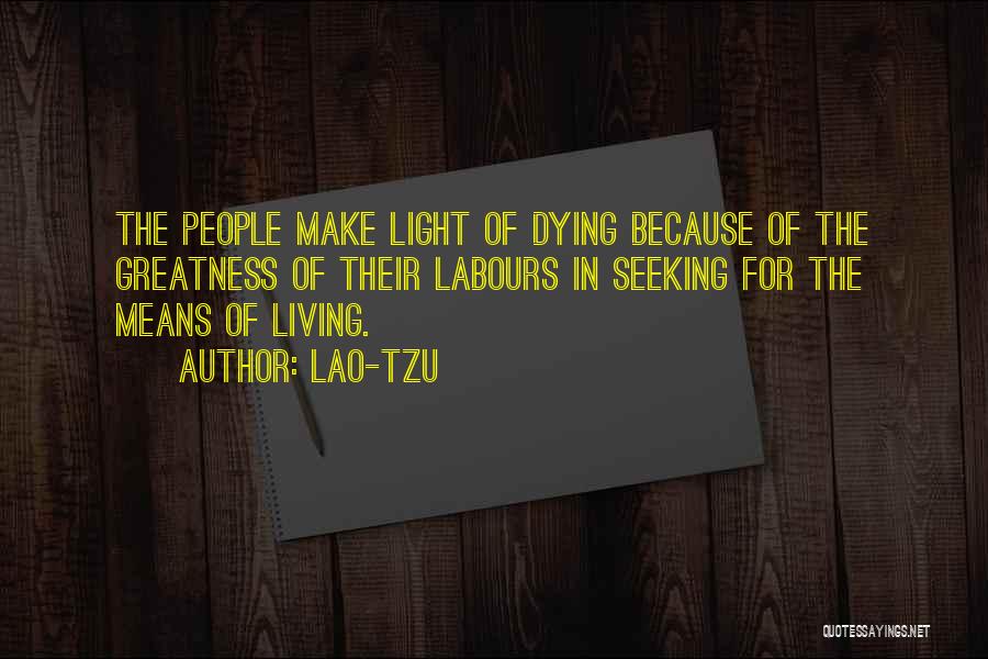 Lao-Tzu Quotes: The People Make Light Of Dying Because Of The Greatness Of Their Labours In Seeking For The Means Of Living.