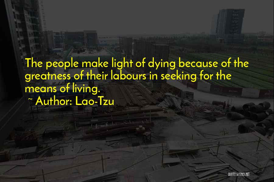 Lao-Tzu Quotes: The People Make Light Of Dying Because Of The Greatness Of Their Labours In Seeking For The Means Of Living.