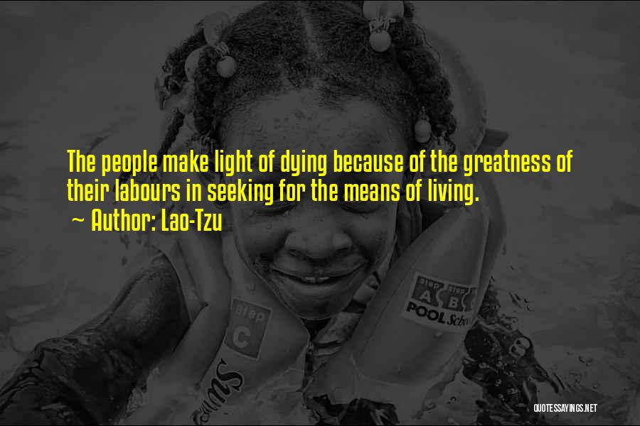 Lao-Tzu Quotes: The People Make Light Of Dying Because Of The Greatness Of Their Labours In Seeking For The Means Of Living.