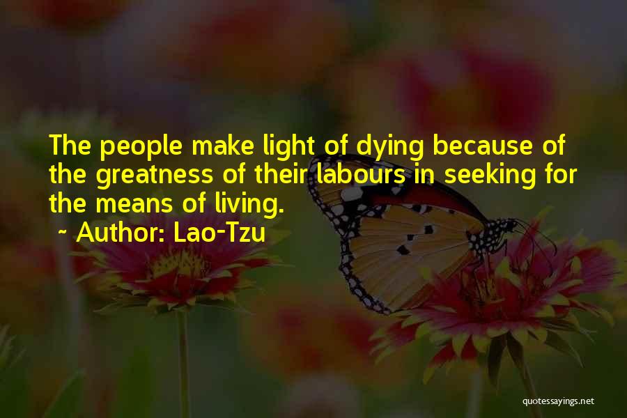 Lao-Tzu Quotes: The People Make Light Of Dying Because Of The Greatness Of Their Labours In Seeking For The Means Of Living.