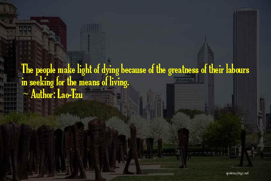 Lao-Tzu Quotes: The People Make Light Of Dying Because Of The Greatness Of Their Labours In Seeking For The Means Of Living.