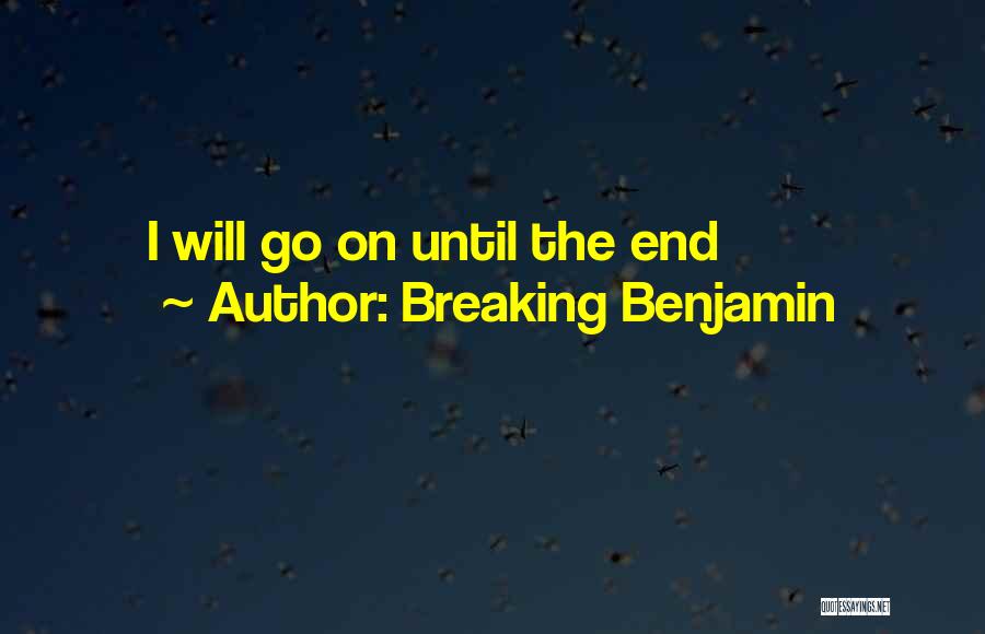 Breaking Benjamin Quotes: I Will Go On Until The End