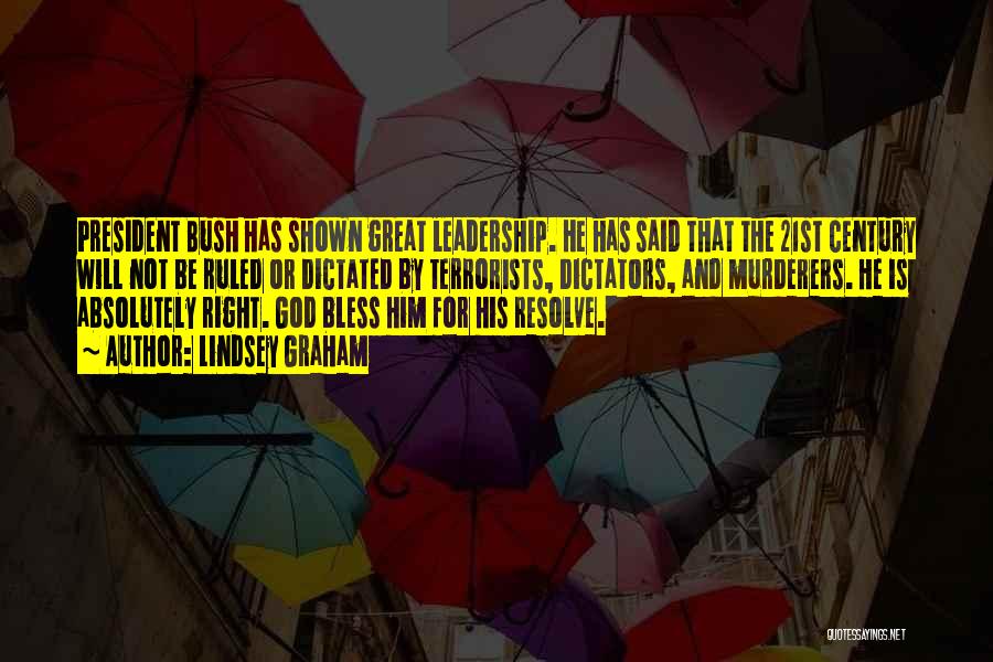 Lindsey Graham Quotes: President Bush Has Shown Great Leadership. He Has Said That The 21st Century Will Not Be Ruled Or Dictated By