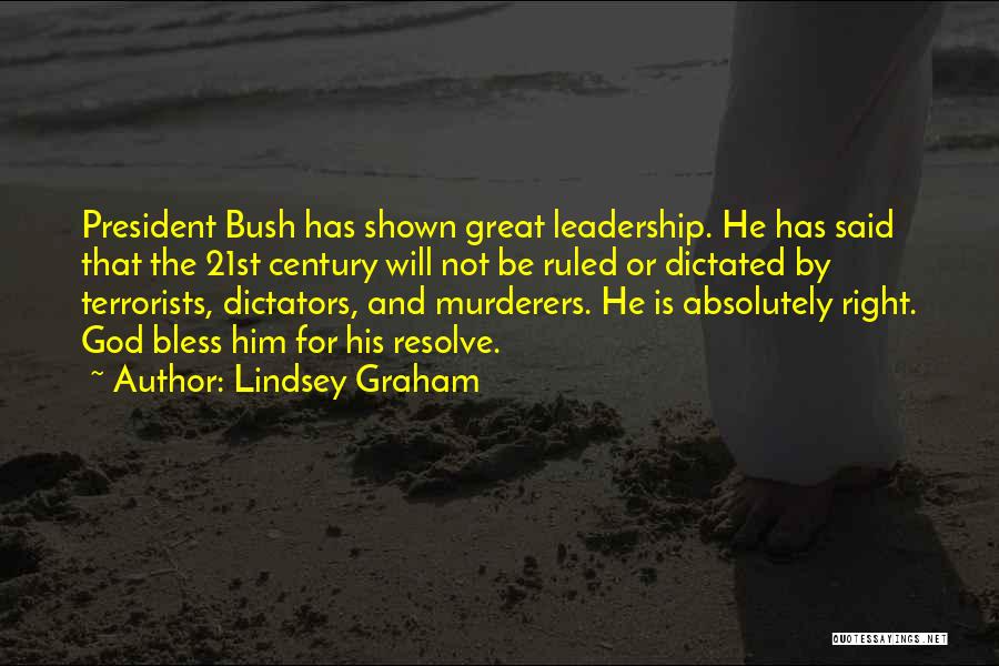 Lindsey Graham Quotes: President Bush Has Shown Great Leadership. He Has Said That The 21st Century Will Not Be Ruled Or Dictated By