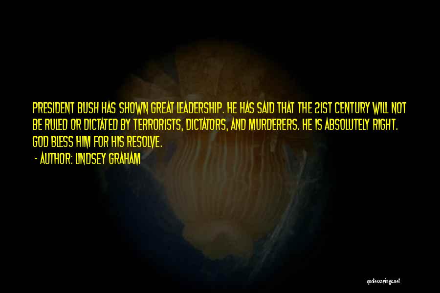 Lindsey Graham Quotes: President Bush Has Shown Great Leadership. He Has Said That The 21st Century Will Not Be Ruled Or Dictated By