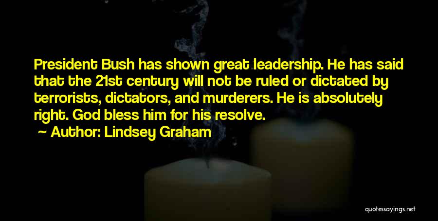 Lindsey Graham Quotes: President Bush Has Shown Great Leadership. He Has Said That The 21st Century Will Not Be Ruled Or Dictated By