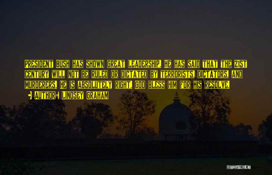 Lindsey Graham Quotes: President Bush Has Shown Great Leadership. He Has Said That The 21st Century Will Not Be Ruled Or Dictated By