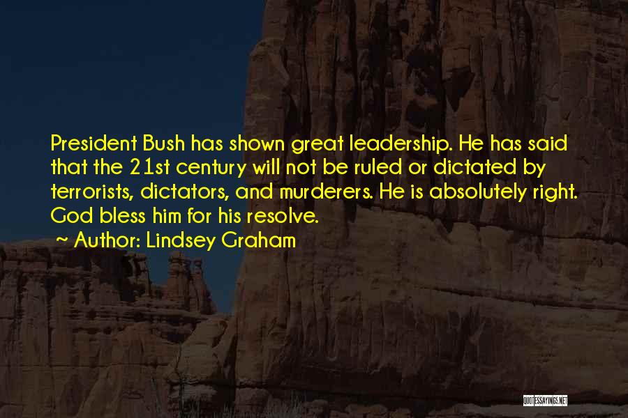 Lindsey Graham Quotes: President Bush Has Shown Great Leadership. He Has Said That The 21st Century Will Not Be Ruled Or Dictated By