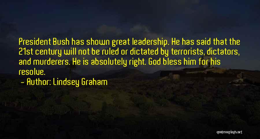 Lindsey Graham Quotes: President Bush Has Shown Great Leadership. He Has Said That The 21st Century Will Not Be Ruled Or Dictated By