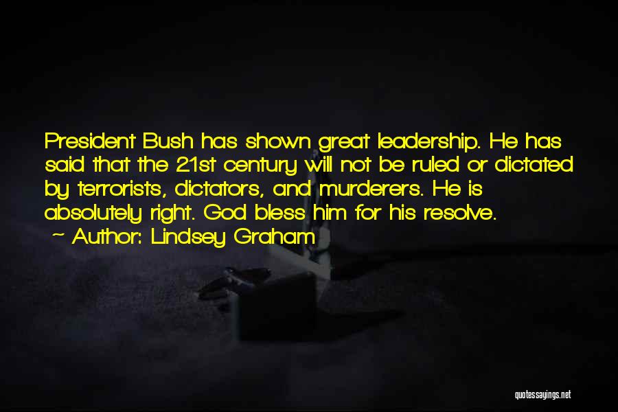 Lindsey Graham Quotes: President Bush Has Shown Great Leadership. He Has Said That The 21st Century Will Not Be Ruled Or Dictated By