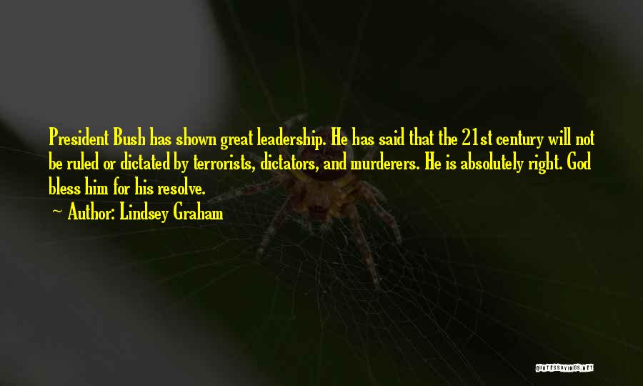 Lindsey Graham Quotes: President Bush Has Shown Great Leadership. He Has Said That The 21st Century Will Not Be Ruled Or Dictated By