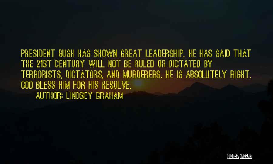 Lindsey Graham Quotes: President Bush Has Shown Great Leadership. He Has Said That The 21st Century Will Not Be Ruled Or Dictated By