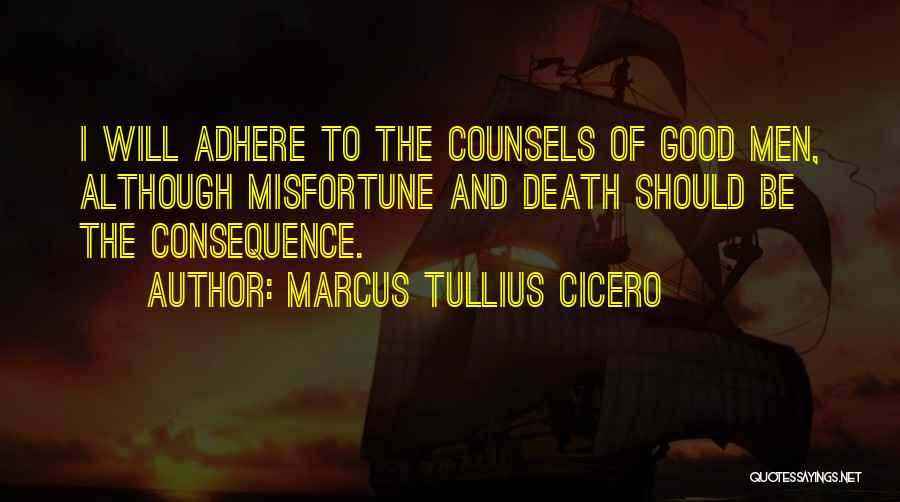 Marcus Tullius Cicero Quotes: I Will Adhere To The Counsels Of Good Men, Although Misfortune And Death Should Be The Consequence.