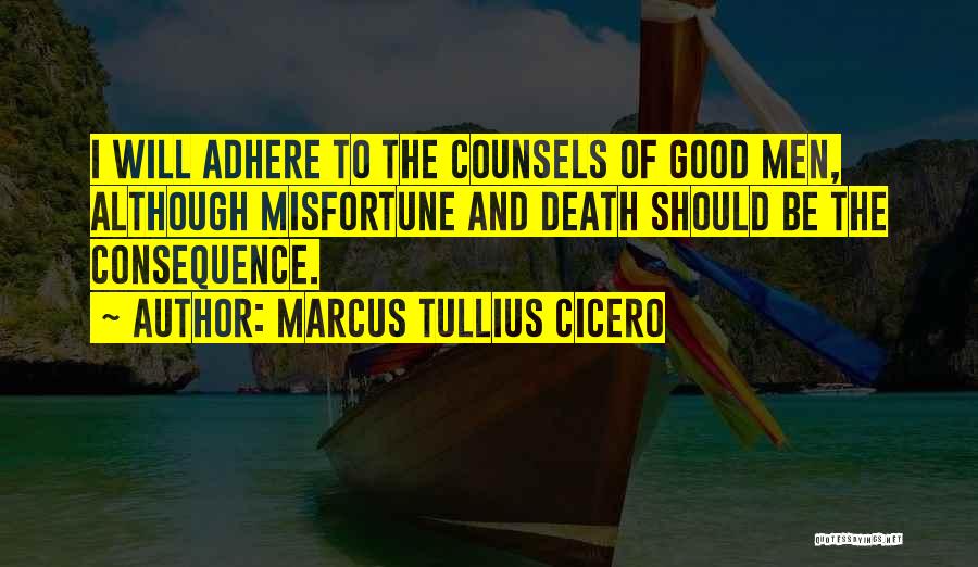Marcus Tullius Cicero Quotes: I Will Adhere To The Counsels Of Good Men, Although Misfortune And Death Should Be The Consequence.