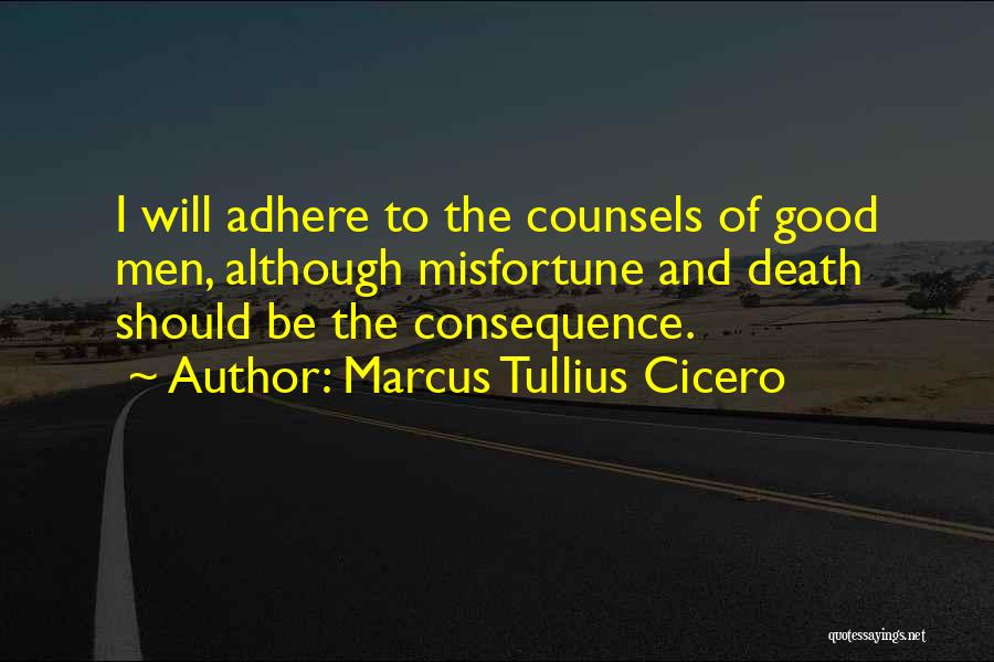 Marcus Tullius Cicero Quotes: I Will Adhere To The Counsels Of Good Men, Although Misfortune And Death Should Be The Consequence.