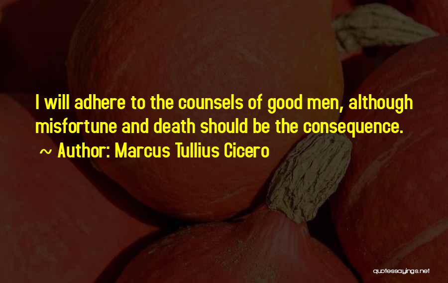 Marcus Tullius Cicero Quotes: I Will Adhere To The Counsels Of Good Men, Although Misfortune And Death Should Be The Consequence.