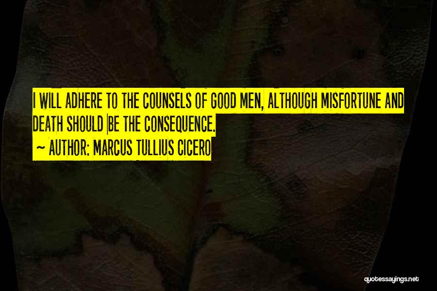Marcus Tullius Cicero Quotes: I Will Adhere To The Counsels Of Good Men, Although Misfortune And Death Should Be The Consequence.