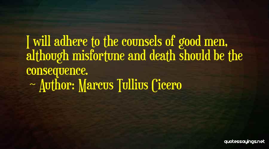 Marcus Tullius Cicero Quotes: I Will Adhere To The Counsels Of Good Men, Although Misfortune And Death Should Be The Consequence.