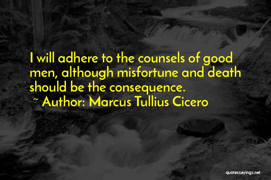 Marcus Tullius Cicero Quotes: I Will Adhere To The Counsels Of Good Men, Although Misfortune And Death Should Be The Consequence.