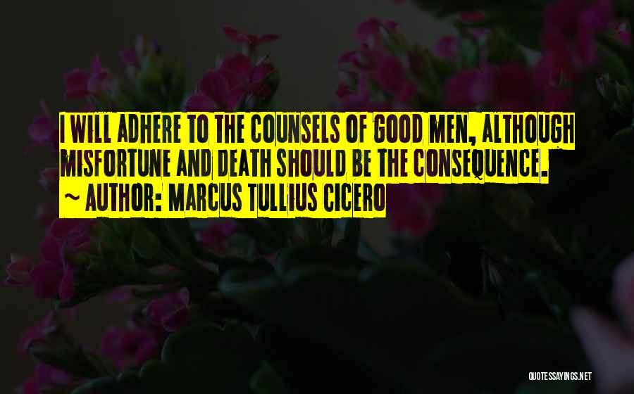 Marcus Tullius Cicero Quotes: I Will Adhere To The Counsels Of Good Men, Although Misfortune And Death Should Be The Consequence.