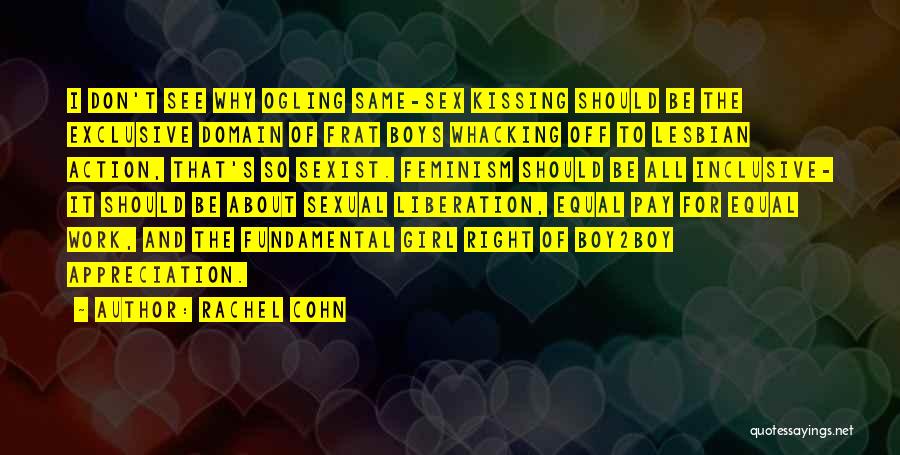 Rachel Cohn Quotes: I Don't See Why Ogling Same-sex Kissing Should Be The Exclusive Domain Of Frat Boys Whacking Off To Lesbian Action,