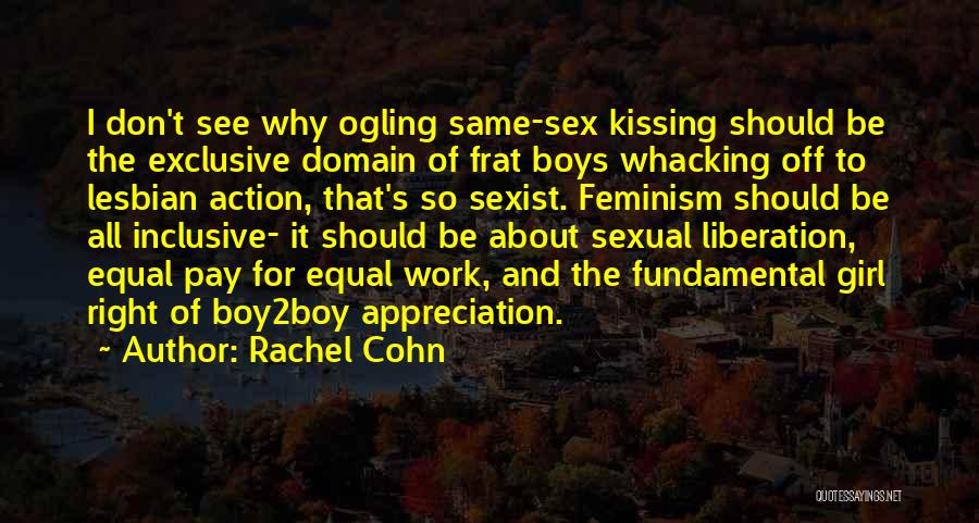 Rachel Cohn Quotes: I Don't See Why Ogling Same-sex Kissing Should Be The Exclusive Domain Of Frat Boys Whacking Off To Lesbian Action,