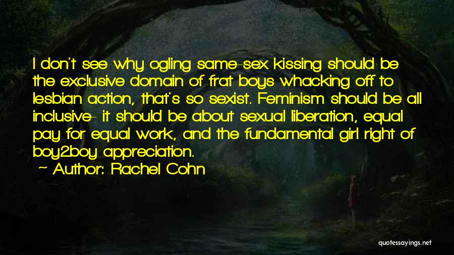 Rachel Cohn Quotes: I Don't See Why Ogling Same-sex Kissing Should Be The Exclusive Domain Of Frat Boys Whacking Off To Lesbian Action,