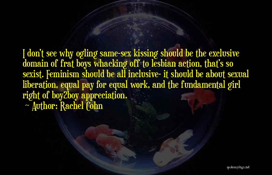 Rachel Cohn Quotes: I Don't See Why Ogling Same-sex Kissing Should Be The Exclusive Domain Of Frat Boys Whacking Off To Lesbian Action,