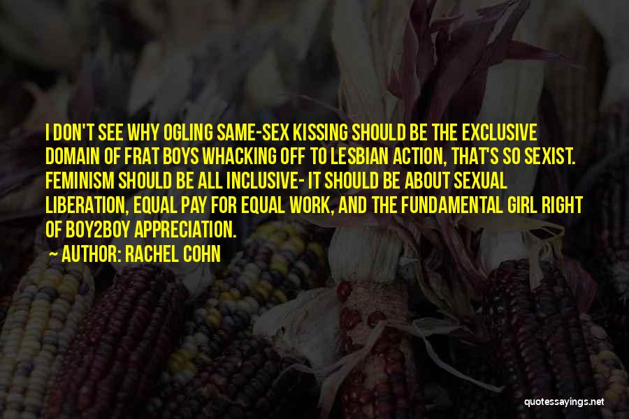 Rachel Cohn Quotes: I Don't See Why Ogling Same-sex Kissing Should Be The Exclusive Domain Of Frat Boys Whacking Off To Lesbian Action,