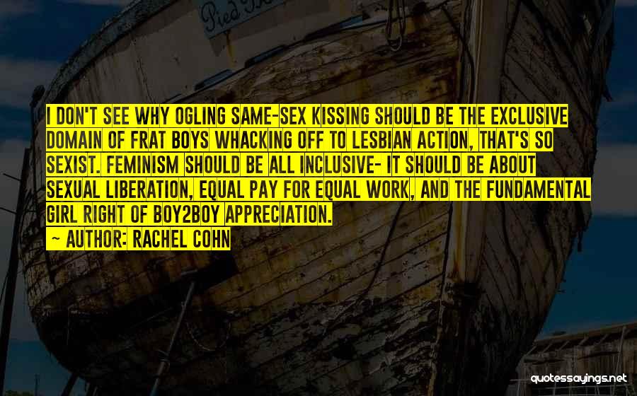 Rachel Cohn Quotes: I Don't See Why Ogling Same-sex Kissing Should Be The Exclusive Domain Of Frat Boys Whacking Off To Lesbian Action,