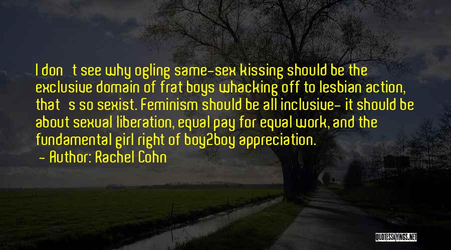 Rachel Cohn Quotes: I Don't See Why Ogling Same-sex Kissing Should Be The Exclusive Domain Of Frat Boys Whacking Off To Lesbian Action,