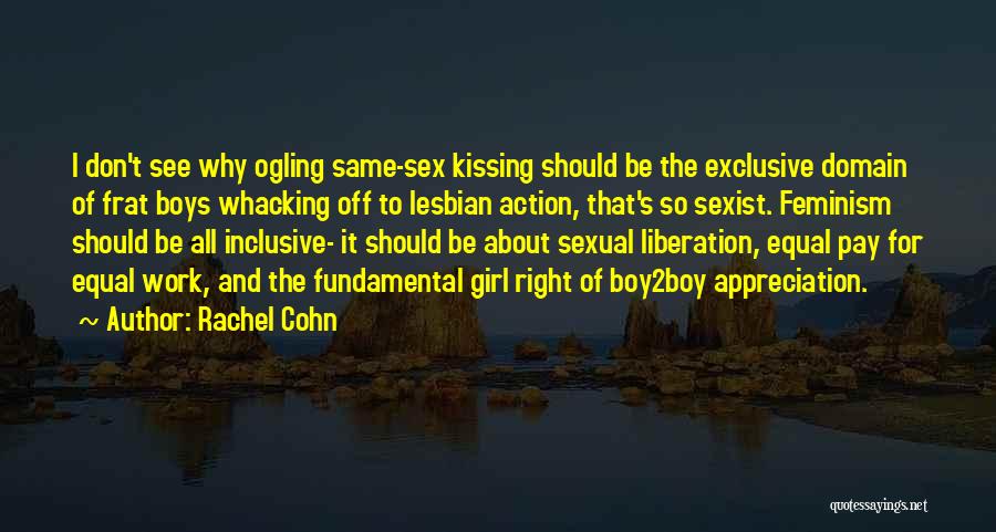 Rachel Cohn Quotes: I Don't See Why Ogling Same-sex Kissing Should Be The Exclusive Domain Of Frat Boys Whacking Off To Lesbian Action,