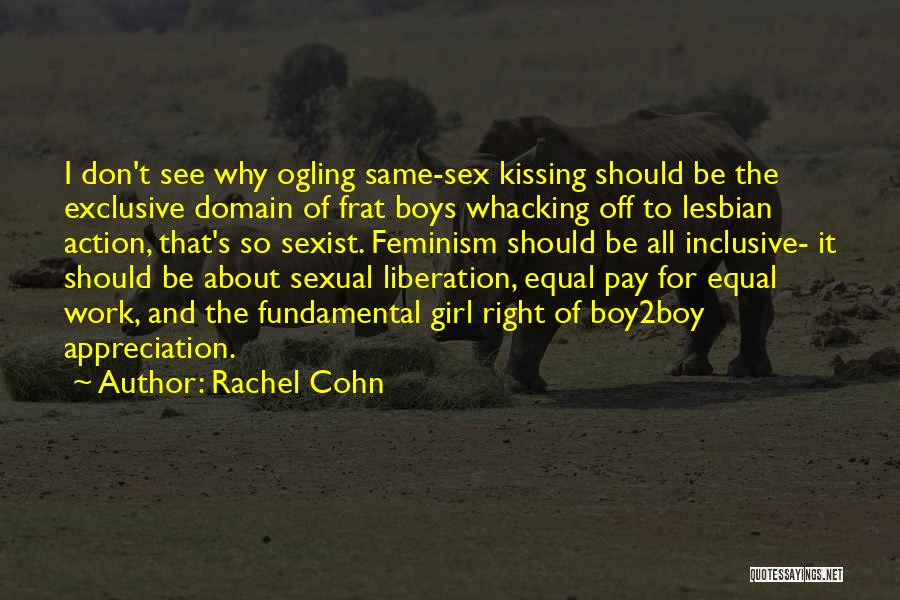 Rachel Cohn Quotes: I Don't See Why Ogling Same-sex Kissing Should Be The Exclusive Domain Of Frat Boys Whacking Off To Lesbian Action,