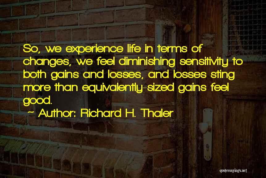 Richard H. Thaler Quotes: So, We Experience Life In Terms Of Changes, We Feel Diminishing Sensitivity To Both Gains And Losses, And Losses Sting