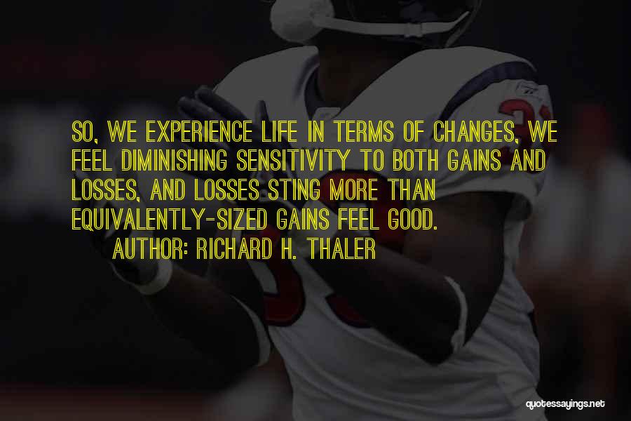 Richard H. Thaler Quotes: So, We Experience Life In Terms Of Changes, We Feel Diminishing Sensitivity To Both Gains And Losses, And Losses Sting