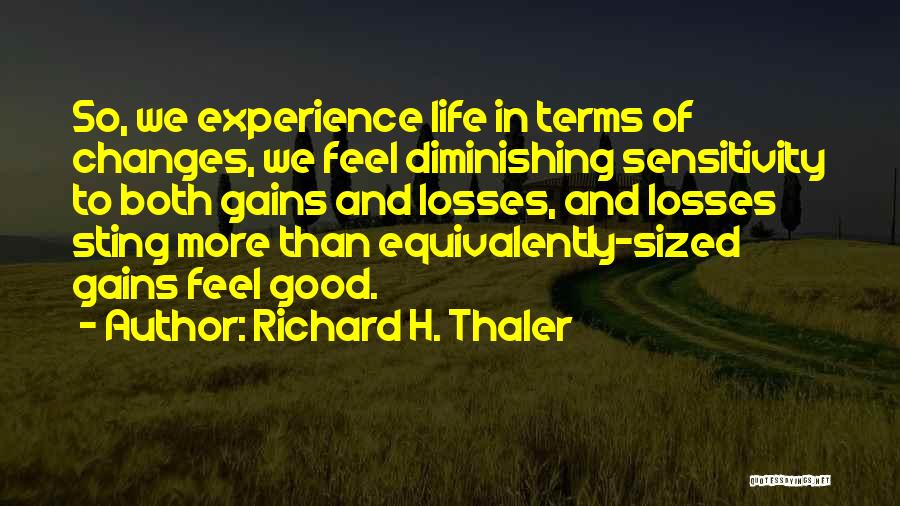 Richard H. Thaler Quotes: So, We Experience Life In Terms Of Changes, We Feel Diminishing Sensitivity To Both Gains And Losses, And Losses Sting