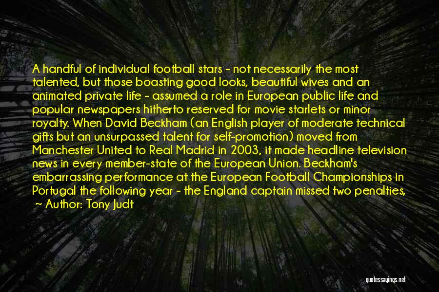 Tony Judt Quotes: A Handful Of Individual Football Stars - Not Necessarily The Most Talented, But Those Boasting Good Looks, Beautiful Wives And