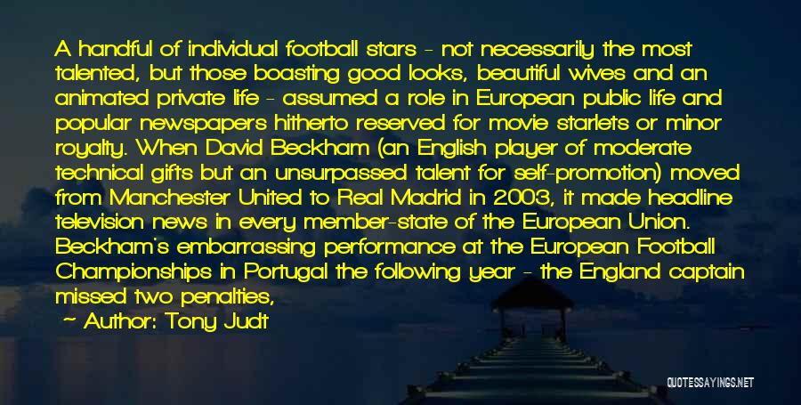 Tony Judt Quotes: A Handful Of Individual Football Stars - Not Necessarily The Most Talented, But Those Boasting Good Looks, Beautiful Wives And