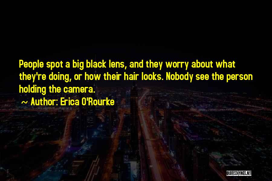 Erica O'Rourke Quotes: People Spot A Big Black Lens, And They Worry About What They're Doing, Or How Their Hair Looks. Nobody See
