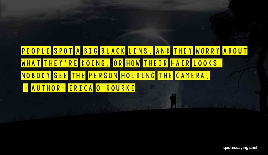 Erica O'Rourke Quotes: People Spot A Big Black Lens, And They Worry About What They're Doing, Or How Their Hair Looks. Nobody See