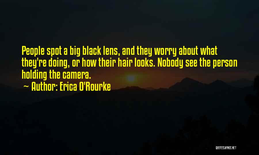 Erica O'Rourke Quotes: People Spot A Big Black Lens, And They Worry About What They're Doing, Or How Their Hair Looks. Nobody See